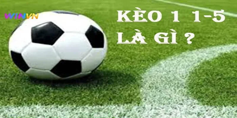Tổng quan về kèo bóng đá 1-1.5 là gì?